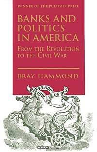 Banks and Politics in America from the Revolution to the Civil War