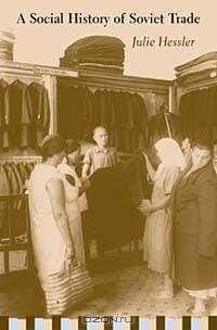 A Social History of Soviet Trade: Trade Policy, Retail Practices, and Consumption, 1917-1953