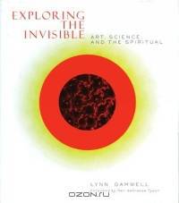 Exploring the Invisible : Art, Science, and the Spiritual