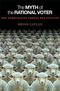 The Myth of the Rational Voter: Why Democracies Choose Bad Policies (New Edition)