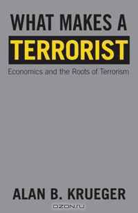 What Makes a Terrorist: Economics and the Roots of Terrorism (New Edition)