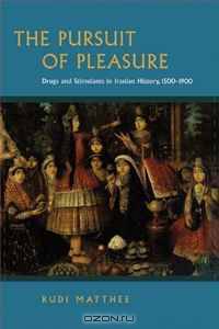 The Pursuit of Pleasure: Drugs and Stimulants in Iranian History, 1500-1900