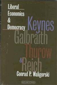 Liberal Economics and Democracy: Keynes, Galbraith, Thurow, and Reich (American Political Thought)