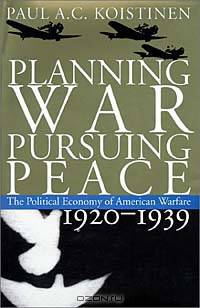 Planning War, Pursuing Peace: The Political Economy of American Warfare, 1920-1939