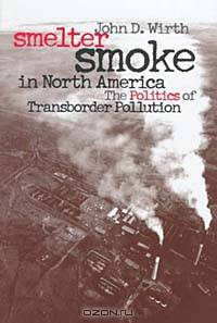 Smelter Smoke in North America: The Politics of Transborder Pollution (Development of Western Resources)