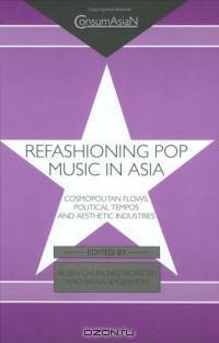 Refashioning Pop Music in Asia: Cosmopolitan Flows, Political Tempos, and Aesthetic Industries (Consumasian Book Series (Richmond, England).)