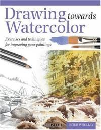 Drawing Towards Watercolor: Exercises and techniques for improving your paintings