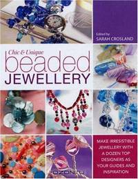 Chic and Unique Beaded Jewelry: Make Irresistible Jewelry with a Dozen Top Designers as Your Guides and Inspiration