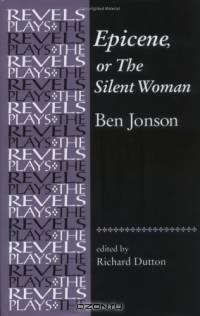 Epicene, or the Silent Woman: By Ben Jonson