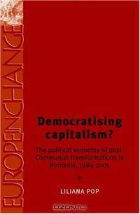 Democratising Capitalism?: The Political Economy of Post-Communist Transformations in Romania, 1989-2001 (Europe in Change)