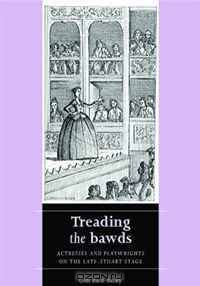 Treading the Bawds: Actresses and Playwrights on the Late Stuart Stage (Women, Theatre and Performance)