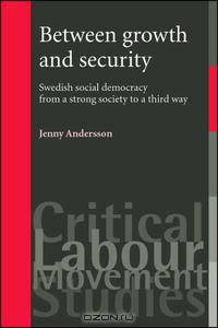 Between Growth and Security: Swedish Social Democracy from a Strong Society to a Third Way (Critical Labour Movement Studies)
