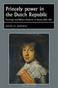 Princely Power in the Dutch Republic: Patronage and William Frederick of Nassau (1613-64) (Studies in Early Modern European History)