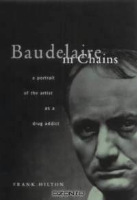 Baudelaire in Chains: Portrait of the Artist As a Drug Addict