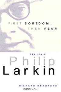 First Boredom, Then Fear: The Life of Philip Larkin