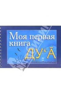 Моя первая книга: Ду`а: Избранные молитвенные обращения к Аллаху (ду`а) - полезные для каждого человека (подгот. Ибн Мирзакарим ал-Карнаки)