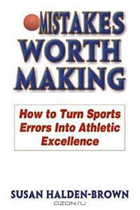 Mistakes Worth Making: How to Turn Sports Errors into Athletic Excellence