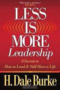 Less Is More Leadership: 8 Secrets to How to Lead and Still Have a Life