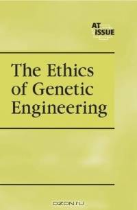 Ethics of Genetic Engineering (At Issue Series)