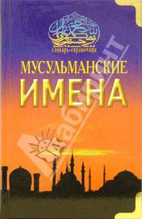 Мусульманские имена. Словарь-справочник.