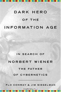 Dark Hero Of The Information Age: In Search of Norbert Wiener The Father of Cybernetics