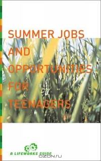 Summer Jobs and Opportunities for Teenagers: A Planning Guide (Lifeworks Guide)