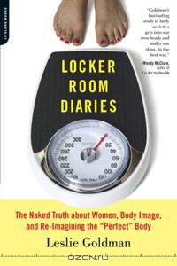 Locker Room Diaries: The Naked Truth About Women, Body Image, and Re-imagining the "Perfect" Body