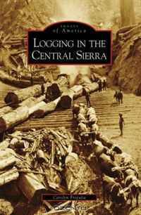 Logging in the Central Sierra (CA) (Images of America) (Images of America)