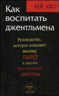 Как воспитать джентльмена. Руководство, которое поможет вашему сыну в дни его невоспитанного детства