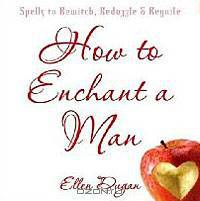 How To Enchant A Man: Spells to Bewitch, Bedazzle & Beguile