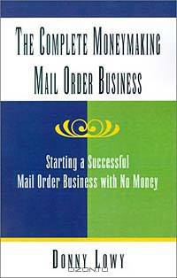 The Complete Moneymaking Mail Order Business: Starting a Successful Mail Order Business With No Money
