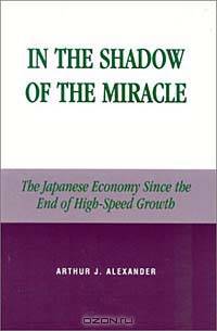 In the Shadow of the Miracle: The Japanese Economy Since the End of High-Speed Growth (Studies of Modern Japan)