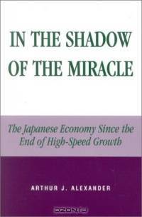 In the Shadow of the Miracle: The Japanese Economy Since the End of High-Speed Growth : The Japanese Economy Since the End of High-Speed Growth (Studies of Modern Japan)