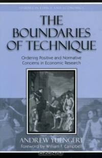The Boundaries of Technique: Ordering Positive and Normative Concerns in Economic Research (Studies in Ethics and Economics)