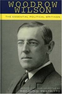 Woodrow Wilson: The Essential Political Writings : The Essential Political Writings