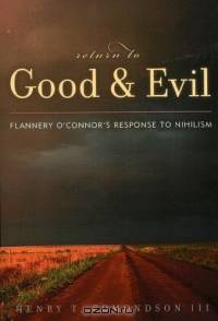 Return to Good and Evil : Flannery OConnors Response to Nihilism