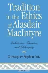 Tradition in the Ethics of Alasdair Macintyre: Relativism, Thomism, and Philosophy