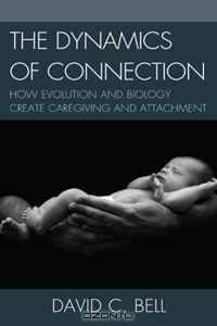 The Dynamics of Connection: How Evolution and Biology Create Caregiving and Attachment