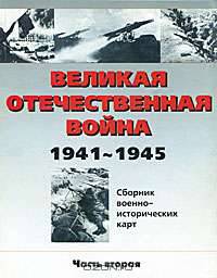 Великая Отечественная война 1941-1945 гг. Сборник военно-исторических карт. В 3-х частях. Часть 2