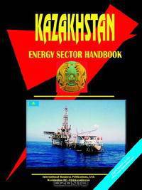 KAZAKHSTAN ENERGY SECTOR HANDBOOK (World Business, Investment and Government Library)