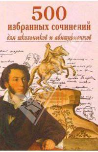 500 избранных сочинений для школьников и абитуриентов