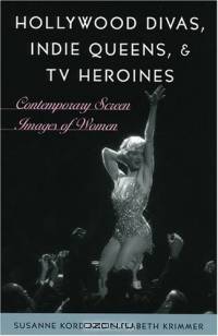 Hollywood Divas, Indie Queens, and TV Heroines: Contemporary Screen Images of Women : Contemporary Screen Images of Women
