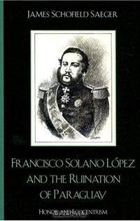 Francisco Solano L-pez and the Ruination of Paraguay: Honor and Egocentrism