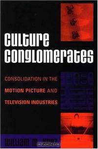 Culture Conglomerates: Consolidation in the Motion Picture And Television Industries (Critical Media Studies: Institutions, Politics, and Culture)