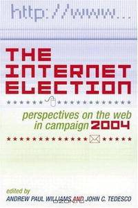 The Internet Election: Perspectives on the Web in Campaign 2004 (Communication, Media, and Politics)