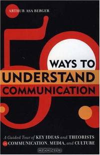 50 Ways to Understand Communication: A Guided Tour of Key Ideas and Theorists in Communication, Media, and Culture