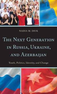 The Next Generation in Russia, Ukraine, and Azerbaijan: Youth, Politics, Identity, and Change