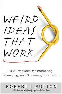 Weird Ideas That Work: 11 1/2 Practices for Promoting, Managing, and Sustaining Innovation