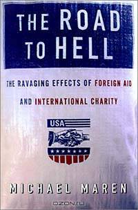 The Road to Hell: The Ravaging Effects of Foreign Aid and International Charity