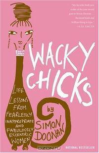 Wacky Chicks: Life Lessons from Fearlessly Inappropriate and Fabulously Eccentric Women